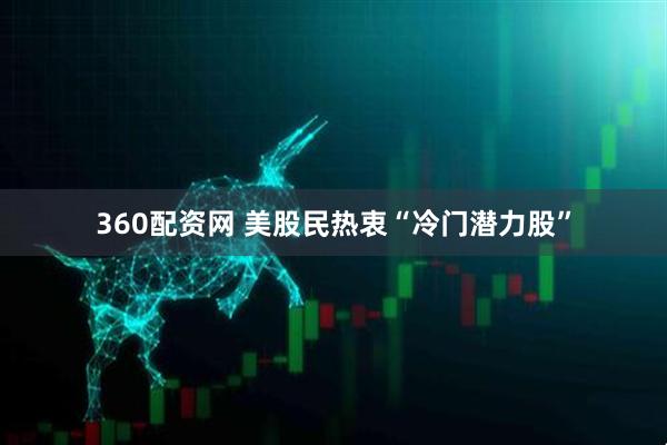 360配资网 美股民热衷“冷门潜力股”