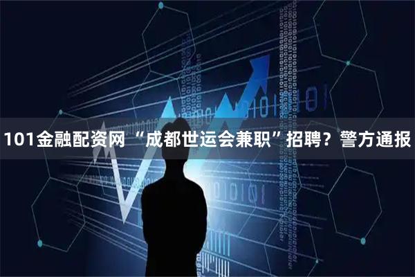101金融配资网 “成都世运会兼职”招聘？警方通报