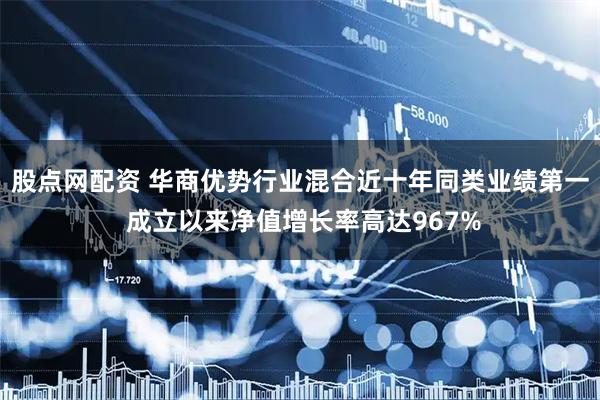 股点网配资 华商优势行业混合近十年同类业绩第一 成立以来净值增长率高达967%