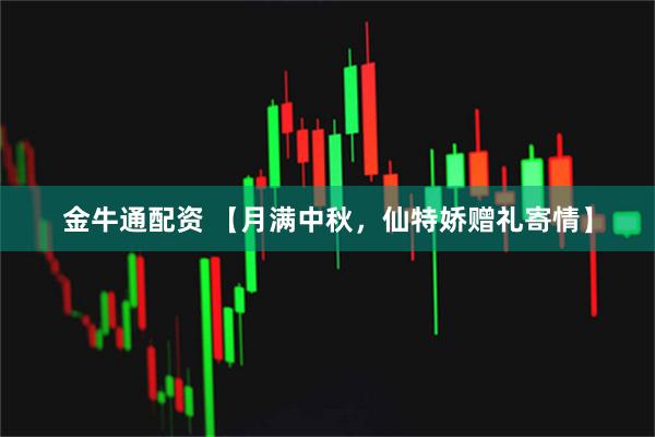 金牛通配资 【月满中秋，仙特娇赠礼寄情】