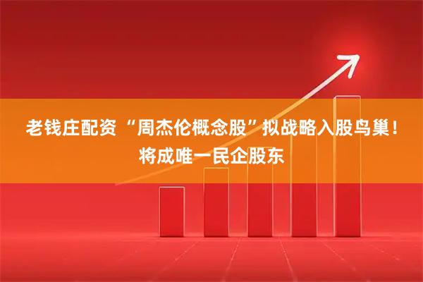 老钱庄配资 “周杰伦概念股”拟战略入股鸟巢!将成唯一民企股东