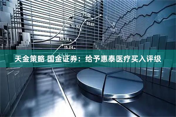 天金策略 国金证券:给予惠泰医疗买入评级